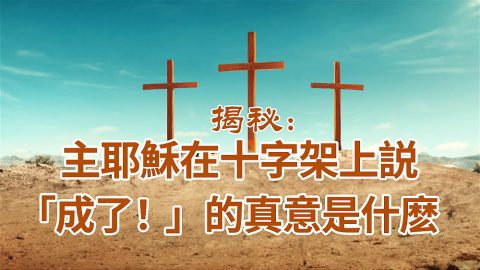 揭秘：主耶穌在十字架上説「成了！」的真意是什麽
